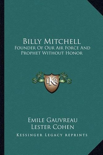 Billy Mitchell: Founder of Our Air Force and Prophet Without Honor