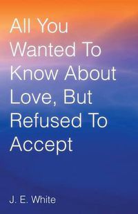 Cover image for All You Wanted to Know about Love, But Refused to Accept