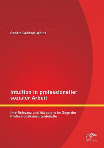 Cover image for Intuition in professioneller sozialer Arbeit: Ihre Relevanz und Akzeptanz im Zuge der Professionalisierungsdebatte