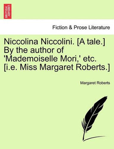 Cover image for Niccolina Niccolini. [A Tale.] by the Author of 'Mademoiselle Mori, ' Etc. [I.E. Miss Margaret Roberts.]