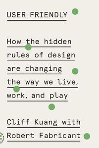 Cover image for User Friendly: How the Hidden Rules of Design Are Changing the Way We Live, Work, and Play