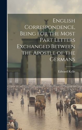 Cover image for English Correspondence, Being for the Most Part Letters Exchanged Between the Apostle of the Germans