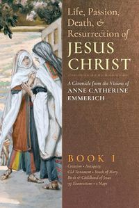 Cover image for The Life, Passion, Death and Resurrection of Jesus Christ, Book I