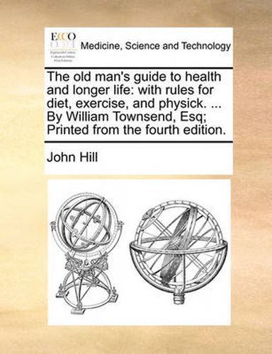 Cover image for The Old Man's Guide to Health and Longer Life: With Rules for Diet, Exercise, and Physick. ... by William Townsend, Esq; Printed from the Fourth Edition.