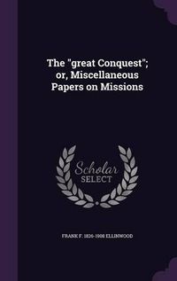 Cover image for The Great Conquest; Or, Miscellaneous Papers on Missions