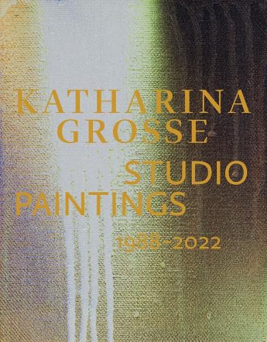 Katharina Grosse Studio Paintings, Three Decades (Bilingual edition): Returns, Revisions, Inventions