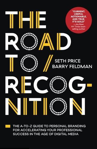 The Road to Recognition: The A-To-Z Guide to Personal Branding for Accelerating Your Professional Success in the Age of Digital Media