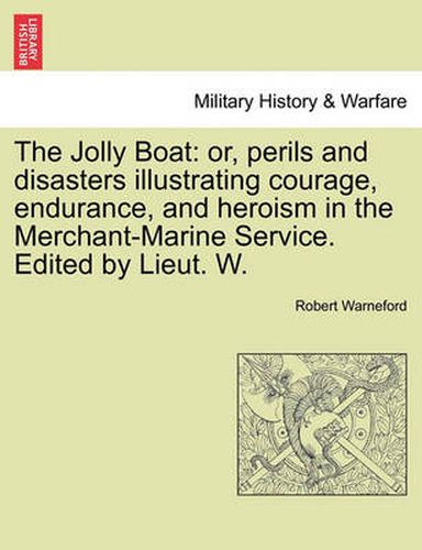 Cover image for The Jolly Boat: Or, Perils and Disasters Illustrating Courage, Endurance, and Heroism in the Merchant-Marine Service. Edited by Lieut. W. Vol. I