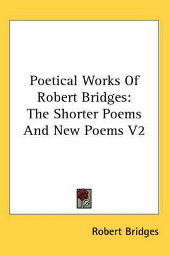 Cover image for Poetical Works of Robert Bridges: The Shorter Poems and New Poems V2