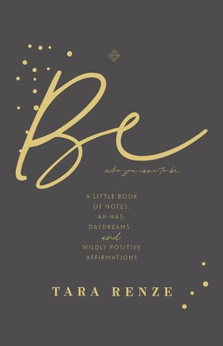 Cover image for Be Who You Came to Be: A Little Book of Notes, Ah-Has, Daydreams, and Wildly Positive Affirmations