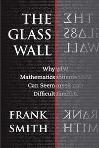 Cover image for The Glass Wall: Why Mathematics Can Seem Difficult