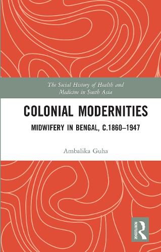 Cover image for Colonial Modernities: Midwifery in Bengal, c.1860-1947