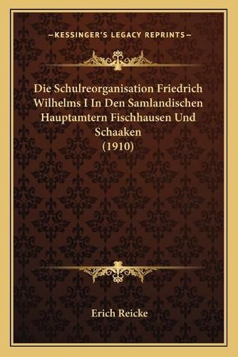 Cover image for Die Schulreorganisation Friedrich Wilhelms I in Den Samlandischen Hauptamtern Fischhausen Und Schaaken (1910)