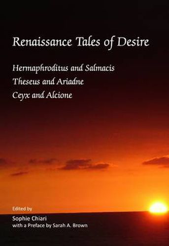 Renaissance Tales of Desire: Hermaphroditus and Salmacis, Theseus and Ariadne, Ceyx and Alcione