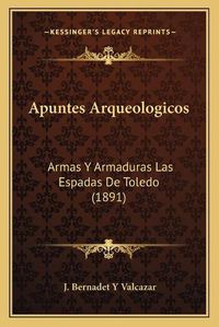 Cover image for Apuntes Arqueologicos: Armas y Armaduras Las Espadas de Toledo (1891)