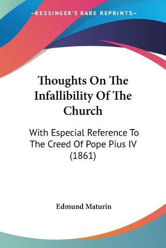 Cover image for Thoughts on the Infallibility of the Church: With Especial Reference to the Creed of Pope Pius IV (1861)