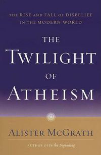 Cover image for The Twilight of Atheism: The Rise and Fall of Disbelief in the Modern World
