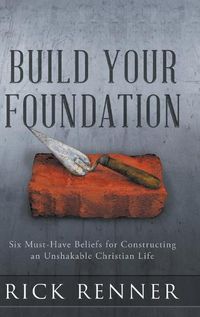 Cover image for Build Your Foundation: Six Must-Have Beliefs for Constructing an Unshakable Christian Life