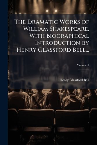 Cover image for The Dramatic Works of William Shakespeare, with Biographical Introduction by Henry Glassford Bell..., Volume 3