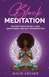 Cover image for Black Meditation: Ten Practices for Self Care, Mindfulness, and Self Determination