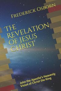 Cover image for The Revelation of Jesus Christ: John the Apostle's Heavenly Vision of Christ the King