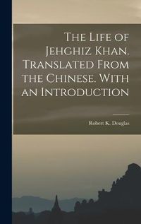 Cover image for The Life of Jehghiz Khan. Translated From the Chinese. With an Introduction