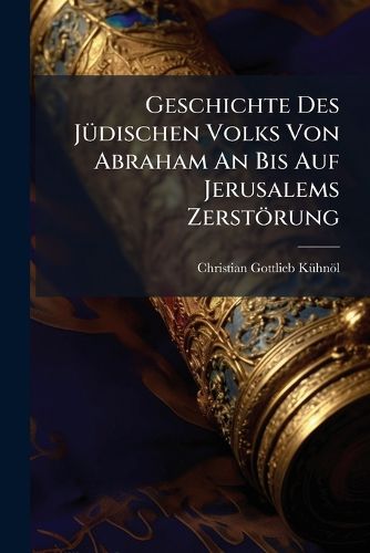 Cover image for Geschichte Des J Dischen Volks Von Abraham an Bis Auf Jerusalems Zerst Rung: F R Denkende Leser Der Bibel