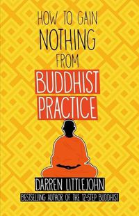 Cover image for How to Gain Nothing from Buddhist Practice: A Practitioner's Guide to End Suffering.