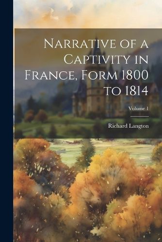 Cover image for Narrative of a Captivity in France, Form 1800 to 1814; Volume 1