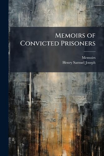 Cover image for Memoirs of Convicted Prisoners: Accompanied by Remarks On the Causes and Prevention of Crime, by H.S. Joseph