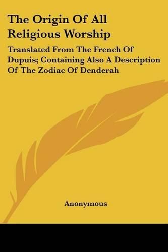 Cover image for The Origin of All Religious Worship: Translated from the French of Dupuis; Containing Also a Description of the Zodiac of Denderah