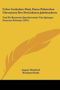 Cover image for Ueber Godyslaw-Paul, Einen Polnischen Chronisten Des Dreizehnten Jahrhunderts: Und de Brunonis Querfurtensis Vita Quinque Fratrum Poloniae (1872)