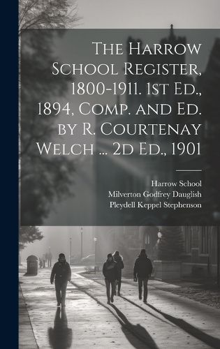 Cover image for The Harrow School Register, 1800-1911. 1st Ed., 1894, Comp. and Ed. by R. Courtenay Welch ... 2d Ed., 1901