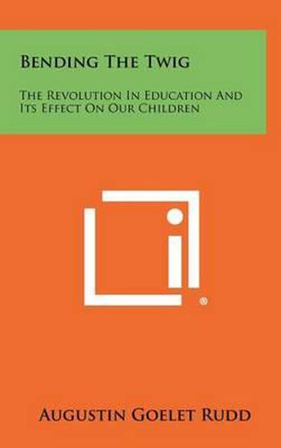 Cover image for Bending the Twig: The Revolution in Education and Its Effect on Our Children