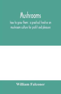 Cover image for Mushrooms: how to grow them: a practical treatise on mushroom culture for profit and pleasure