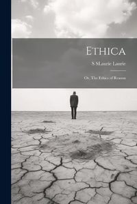 Cover image for Ethica; Or, The Ethics of Reason