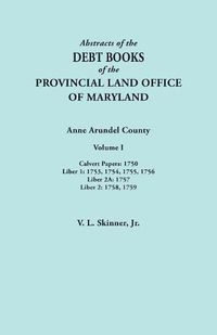 Cover image for Abstracts of the Debt Books of the Provincial Land Office of Maryland. Anne Arundel County, Volume I. Calvert Papers: 1750; Liber 1: 1753, 1754, 1755, 1756; Liber 2A: 1757; Liber 2: 1758, 1759