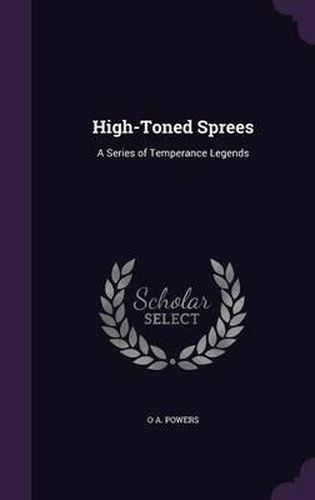 Cover image for High-Toned Sprees: A Series of Temperance Legends