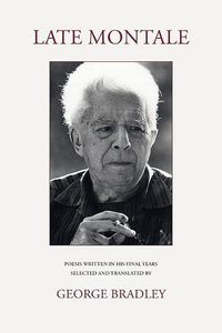 Cover image for LATE MONTALE: POEMS WRITTEN IN HIS FINAL YEARS SELECTED AND TRANSLATED BY GEORGE BRADLEY