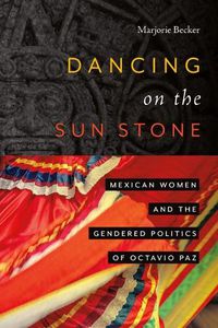 Cover image for Dancing on the Sun Stone: Mexican Women and the Gendered Politics of Octavio Paz