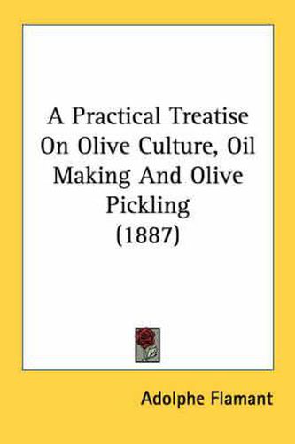 Cover image for A Practical Treatise on Olive Culture, Oil Making and Olive Pickling (1887)