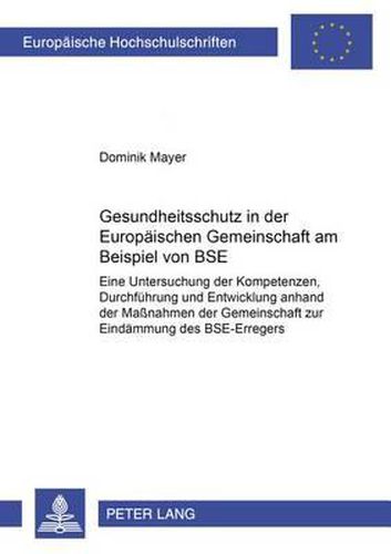 Cover image for Gesundheitsschutz in Der Europaeischen Gemeinschaft Am Beispiel Von Bse: Eine Untersuchung Der Kompetenzen, Durchfuehrung Und Entwicklung Anhand Der Massnahmen Der Gemeinschaft Zur Eindaemmung Des Bse-Erregers