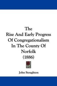 Cover image for The Rise and Early Progress of Congregationalism in the County of Norfolk (1886)