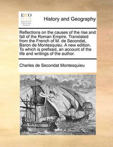 Cover image for Reflections on the Causes of the Rise and Fall of the Roman Empire. Translated from the French of M. de Secondat, Baron de Montesquieu. a New Edition. to Which Is Prefixed, an Account of the Life and Writings of the Author.