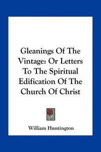 Cover image for Gleanings of the Vintage: Or Letters to the Spiritual Edification of the Church of Christ