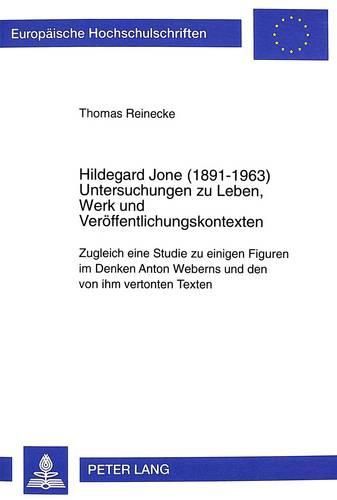 Cover image for Hildegard Jone (1891-1963): Untersuchungen Zu Leben, Werk Und Veroeffentlichungskontexten. Zugleich Eine Studie Zu Einigen Figuren Im Denken Anton Weberns Und Den Von Ihm Vertonten Texten