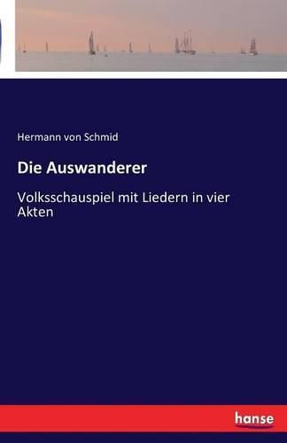 Die Auswanderer: Volksschauspiel mit Liedern in vier Akten