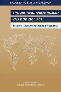 Cover image for The Critical Public Health Value of Vaccines: Tackling Issues of Access and Hesitancy: Proceedings of a Workshop