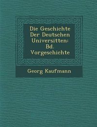 Cover image for Die Geschichte Der Deutschen Universit Ten: Bd. Vorgeschichte