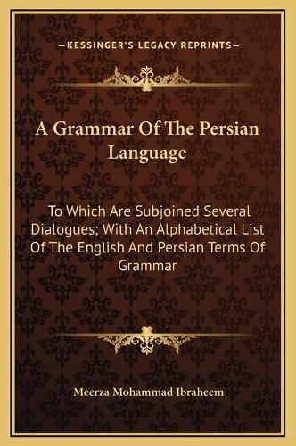 Cover image for A Grammar of the Persian Language: To Which Are Subjoined Several Dialogues; With an Alphabetical List of the English and Persian Terms of Grammar